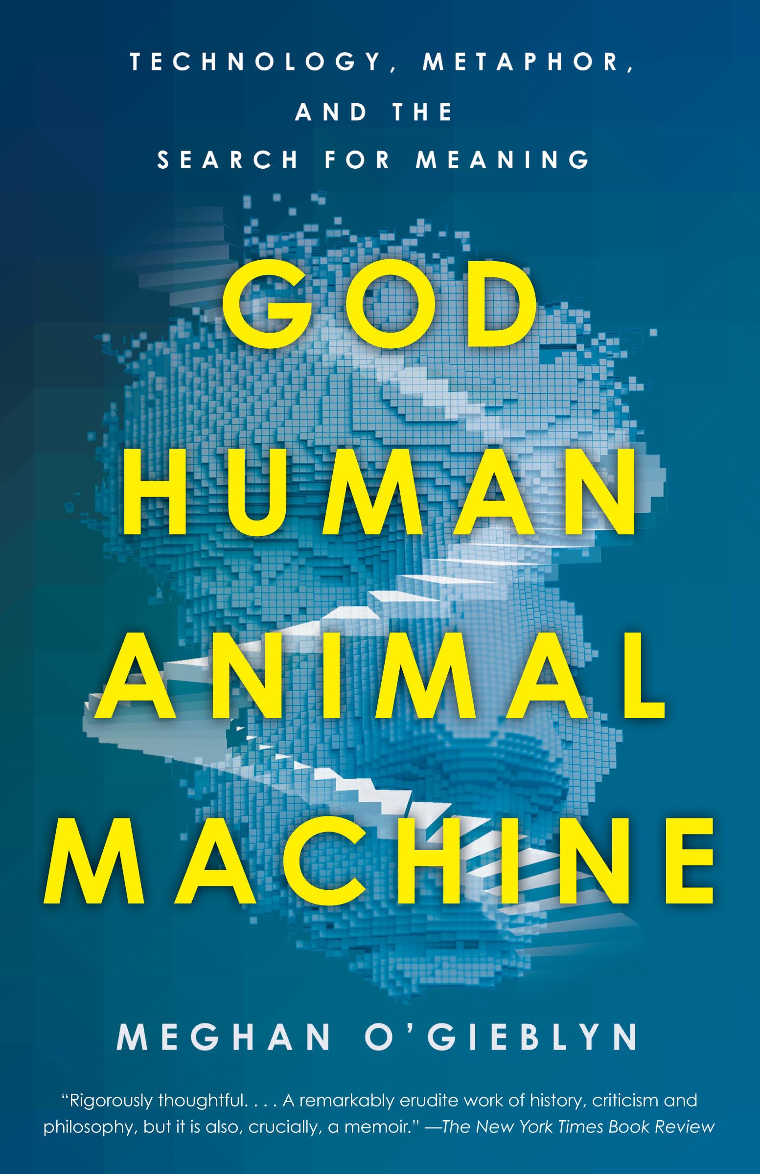 God, Human, Animal, Machine: Technology, Metaphor, and the Search for Meaning. By Meghan O'Gieblyn. A book review.